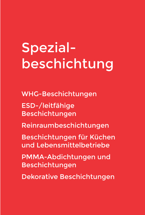 Spezial-beschichtung WHG-Beschichtungen  ESD-/leitfähige Beschichtungen Reinraumbeschichtungen  Beschichtungen für Küchen und Lebensmittelbetriebe PMMA-Abdichtungen und Beschichtungen Dekorative Beschichtungen